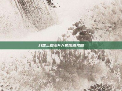 幻想三国志4人物加点攻略