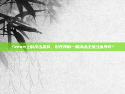 Steam上的抨击派对，游戏界的一股清流还是过度批判？