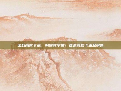 逆战高校卡点，制霸教学楼！逆战高校卡点全解析
