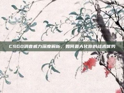 CSGO消音威力深度解析，如何最大化你的战术优势