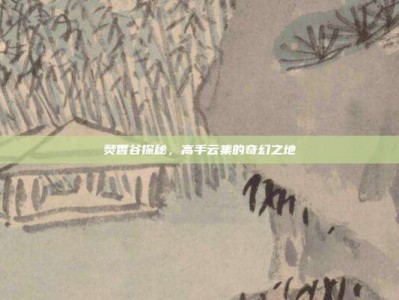焚香谷探秘，高手云集的奇幻之地