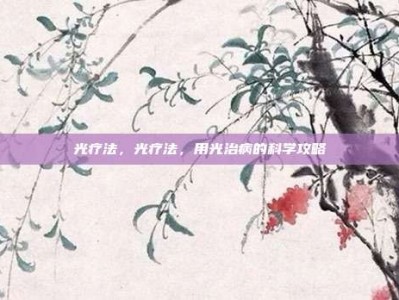 光疗法，光疗法，用光治病的科学攻略