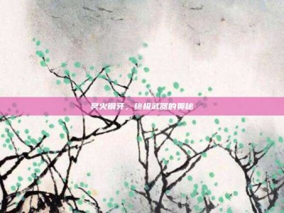 冥火钢牙，终极武器的奥秘