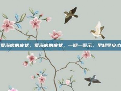 爱滋病的症状，爱滋病的症状，一期一警示，早知早安心