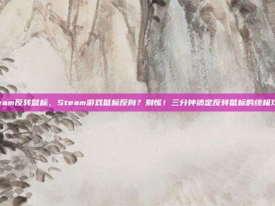 steam反转鼠标，Steam游戏鼠标反向？别慌！三分钟搞定反转鼠标的终极攻略