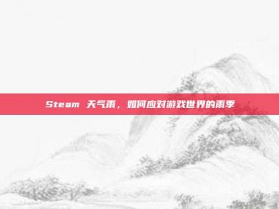 Steam 天气雨，如何应对游戏世界的雨季