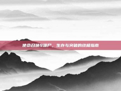 使命召唤9僵尸，生存与突破的终极指南