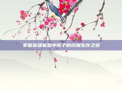 掌握英雄联盟中猴子的终极生存之道