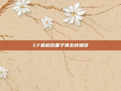 CF机枪后备子弹怎样增多