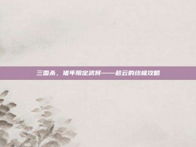 三国杀，猪年限定武将——赵云的终极攻略