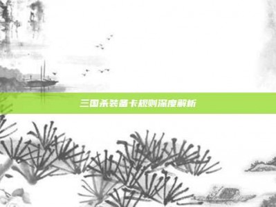 三国杀装备卡规则深度解析