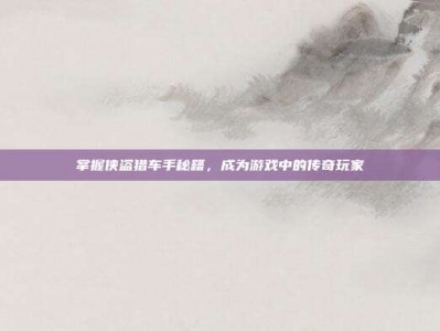 掌握侠盗猎车手秘籍，成为游戏中的传奇玩家