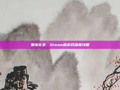 鬼港实录，Steam版游戏深度攻略