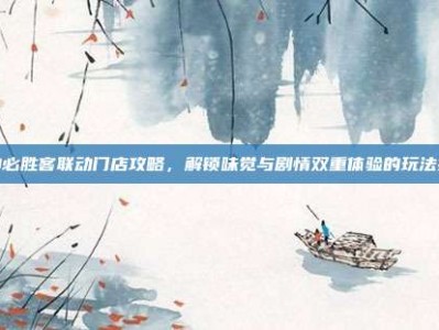 原神必胜客联动门店攻略，解锁味觉与剧情双重体验的玩法指南