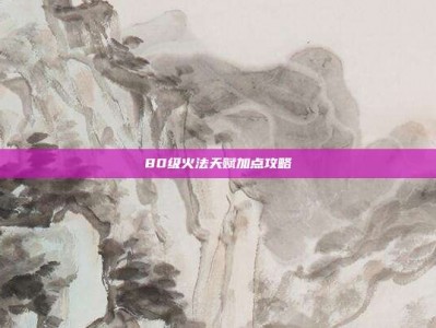 80级火法天赋加点攻略