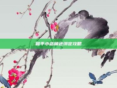 和平小店角色绑定攻略