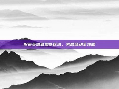 探索英雄联盟新区域，男爵活动全攻略