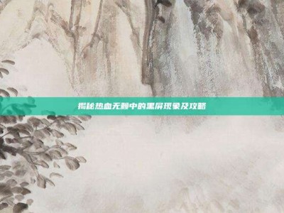 揭秘热血无赖中的黑屏现象及攻略