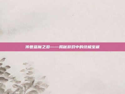 传世蓝魔之泪——揭秘游戏中的终极宝藏