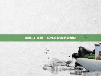 掌握CF威锋，成为游戏高手的秘诀