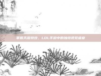 掌握天煞特效，LOL手游中的独特视觉盛宴
