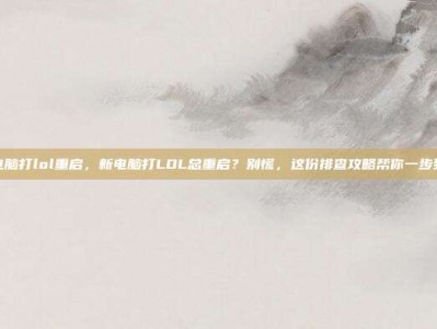 新电脑打lol重启，新电脑打LOL总重启？别慌，这份排查攻略帮你一步到位