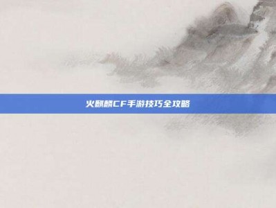 火麒麟CF手游技巧全攻略