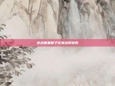 逆战哪里箱子容易出购物卷