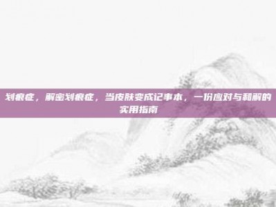 划痕症，解密划痕症，当皮肤变成记事本，一份应对与和解的实用指南