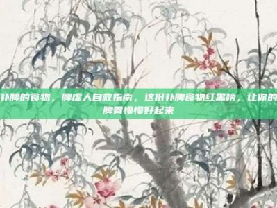 补脾的食物，脾虚人自救指南，这份补脾食物红黑榜，让你的脾胃慢慢好起来