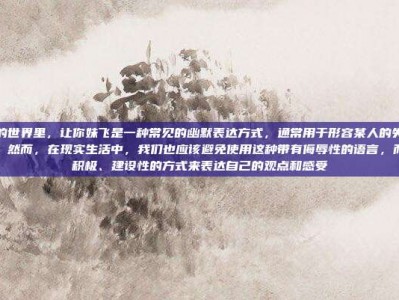 在游戏的世界里，让你妹飞是一种常见的幽默表达方式，通常用于形容某人的失误或表现不佳。然而，在现实生活中，我们也应该避免使用这种带有侮辱性的语言，而是用更积极、建设性的方式来表达自己的观点和感受