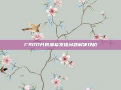 CSGO开枪屏幕发虚问题解决攻略