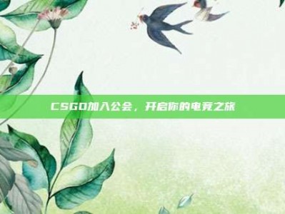 CSGO加入公会，开启你的电竞之旅