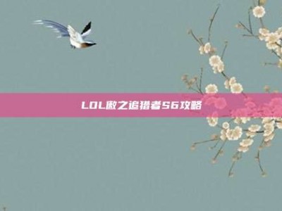 LOL傲之追猎者S6攻略