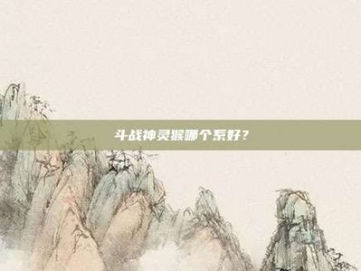 斗战神灵猴哪个系好？