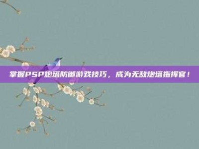 掌握PSP炮塔防御游戏技巧，成为无敌炮塔指挥官！