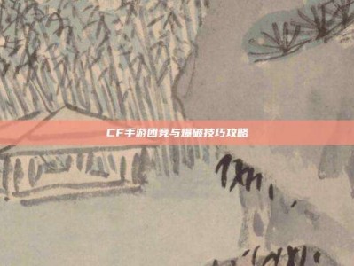 CF手游团竞与爆破技巧攻略