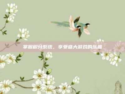 掌握积分系统，享受盛大游戏的乐趣
