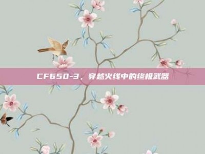 CF650-3，穿越火线中的终极武器