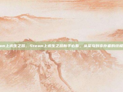 steam上求生之路，Steam上求生之路新手必看，从菜鸟到幸存者的终极攻略