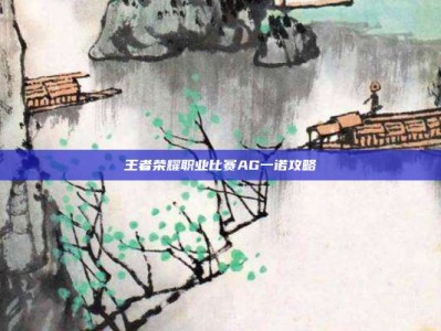 王者荣耀职业比赛AG一诺攻略