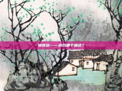 璃骨剑——适合哪个角色？