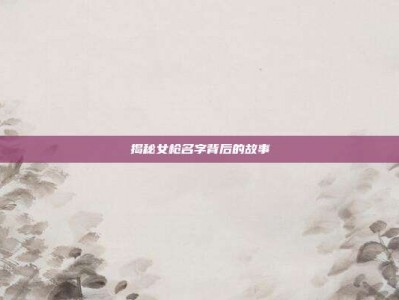 揭秘女枪名字背后的故事