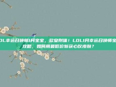 LOL幸运召唤师1月宝宝，欧皇附体！LOL1月幸运召唤师宝宝攻略，如何用最低价斩获心仪皮肤？