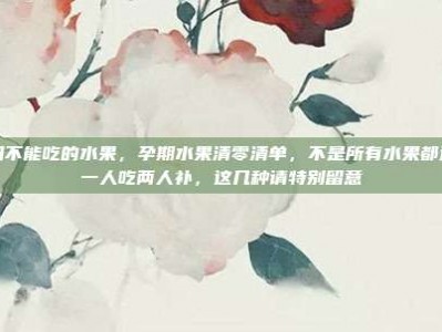 孕妇不能吃的水果，孕期水果清零清单，不是所有水果都适合一人吃两人补，这几种请特别留意