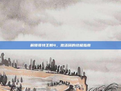 解锁哥特王朝4，激活码的终极指南