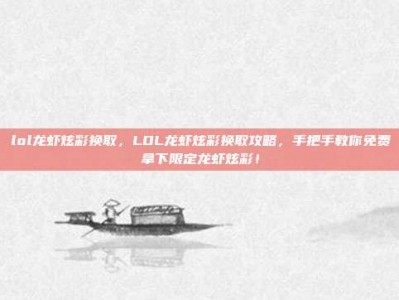 lol龙虾炫彩换取，LOL龙虾炫彩换取攻略，手把手教你免费拿下限定龙虾炫彩！
