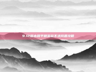 9.12版本和平精英登不进问题攻略