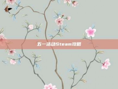 五一活动Steam攻略