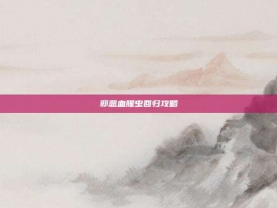 邪恶血腥虫回归攻略